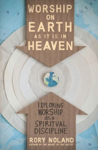 Title: Worship on Earth as It Is in Heaven: Exploring Worship as a Spiritual Discipline, Author: Rory Noland