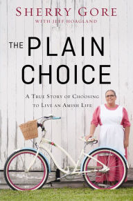 Title: The Plain Choice: A True Story of Choosing to Live an Amish Life, Author: Sherry Gore