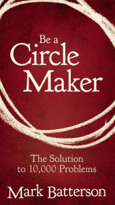 Title: Be a Circle Maker: The Solution to 10,000 Problems, Author: Mark Batterson