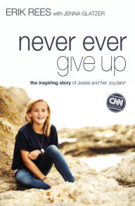 Title: Never Ever Give Up: The Inspiring Story of Jessie and Her JoyJars, Author: Erik Rees