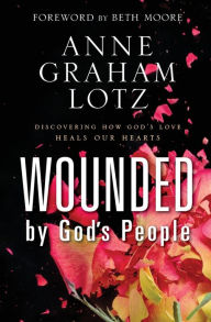 Title: Wounded by God's People: Discovering How God's Love Heals Our Hearts, Author: Anne Graham Lotz