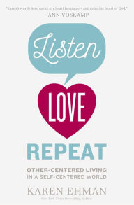 Title: Listen, Love, Repeat: Other-Centered Living in a Self-Centered World, Author: Karen Ehman