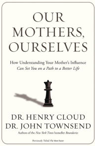 Title: Our Mothers, Ourselves: How Understanding Your Mother's Influence Can Set You on a Path to a Better Life, Author: Henry Cloud