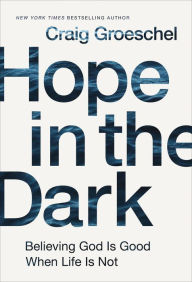 Title: Hope in the Dark: Believing God Is Good When Life Is Not, Author: Craig Groeschel