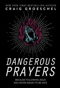 Title: Dangerous Prayers: Because Following Jesus Was Never Meant to Be Safe, Author: Craig Groeschel