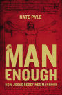 Man Enough: How Jesus Redefines Manhood