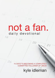 Title: Not a Fan Daily Devotional: 75 Days to Becoming a Completely Committed Follower of Jesus, Author: Kyle Idleman