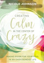 Creating Calm in the Center of Crazy: Making Room for Your Soul in an Overcrowded Life