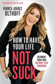 Free txt ebook download How to Have Your Life Not Suck: Becoming Today Who You Want to Be Tomorrow