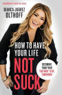 How to Have Your Life Not Suck: Becoming Today Who You Want to Be Tomorrow