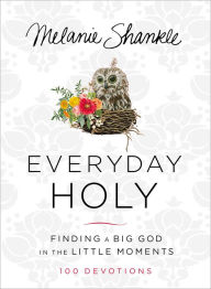 Title: Everyday Holy: Finding a Big God in the Little Moments, Author: Melanie Shankle