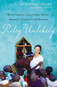Title: Riley Unlikely: With Simple Childlike Faith, Amazing Things Can Happen, Author: Riley Banks-Snyder