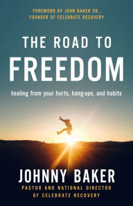 Title: The Road to Freedom: Healing from Your Hurts, Hang-ups, and Habits, Author: Johnny Baker