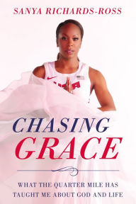 Title: Chasing Grace: What the Quarter Mile Has Taught Me about God and Life, Author: Sanya Richards-Ross