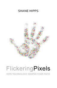 Title: Flickering Pixels: How Technology Shapes Your Faith, Author: Shane Hipps