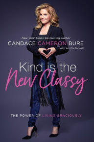 Title: Kind Is the New Classy: The Power of Living Graciously, Author: Candace Cameron Bure