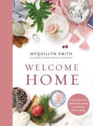 Title: Welcome Home: A Cozy Minimalist Guide to Decorating and Hosting All Year Round, Author: Myquillyn Smith