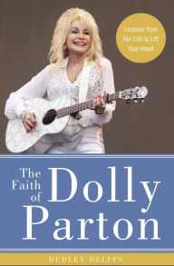 Title: The Faith of Dolly Parton: Lessons from Her Life to Lift Your Heart, Author: Dudley Delffs