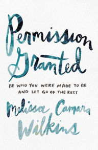 Free ebook downloads for nook hd Permission Granted: Be Who You Were Made to Be and Let Go of the Rest by Melissa Camara Wilkins ePub CHM (English literature) 9780310353577