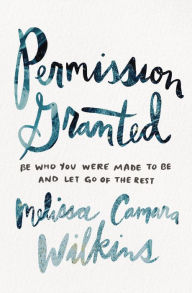 Pdf e books download Permission Granted: Be Who You Were Made to Be and Let Go of the Rest by Melissa Camara Wilkins 9780310353584 CHM RTF ePub
