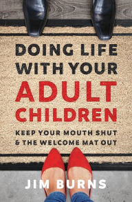 Title: Doing Life with Your Adult Children: Keep Your Mouth Shut and the Welcome Mat Out, Author: Jim Burns