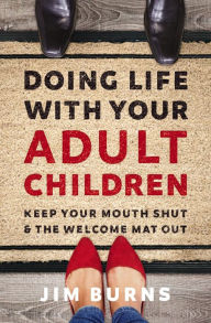Title: Doing Life with Your Adult Children: Keep Your Mouth Shut and the Welcome Mat Out, Author: Jim Burns
