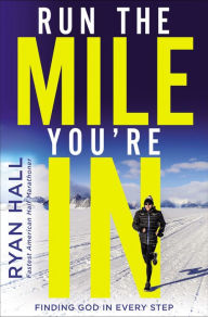 Title: Run the Mile You're In: Finding God in Every Step, Author: Ryan Hall