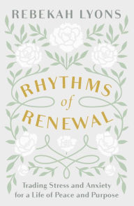 Ebook downloads online free Rhythms of Renewal: Trading Stress and Anxiety for a Life of Peace and Purpose CHM DJVU PDF by Rebekah Lyons 9780310356141 in English