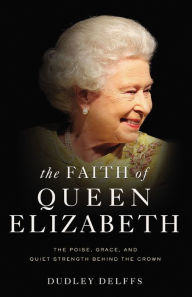 Free epub books for download The Faith of Queen Elizabeth: The Poise, Grace, and Quiet Strength Behind the Crown by Dudley Delffs DJVU RTF FB2 9780310356981 English version