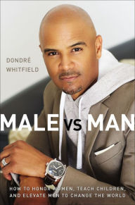Title: Male vs. Man: How to Honor Women, Teach Children, and Elevate Men to Change the World, Author: Dondré T. Whitfield