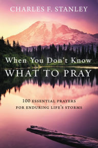 Title: When You Don't Know What to Pray: 100 Essential Prayers for Enduring Life's Storms, Author: Charles F. Stanley