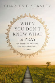 Title: When You Don't Know What to Pray: 100 Essential Prayers for Enduring Life's Storms, Author: Charles F. Stanley
