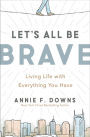 Let's All Be Brave: Living Life with Everything You Have