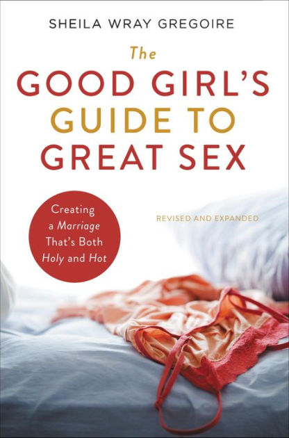 The Good Girl S Guide To Great Sex Creating A Marriage That S Both Holy And Hot By Sheila Wray