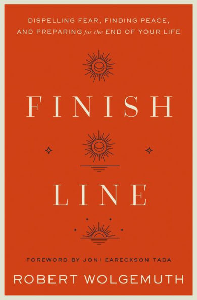 Finish Line: Dispelling Fear, Finding Peace, and Preparing for the End of Your Life