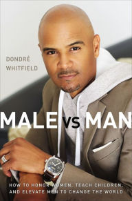 Title: Male vs. Man: How to Honor Women, Teach Children, and Elevate Men to Change the World, Author: Dondré T. Whitfield