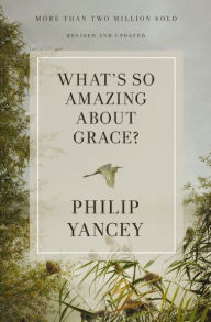 Title: What's So Amazing About Grace? Revised and Updated, Author: Philip Yancey