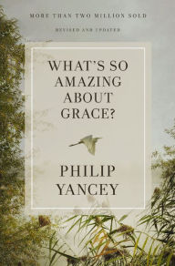 Title: What's So Amazing About Grace? Revised and Updated, Author: Philip Yancey