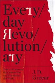 Title: Everyday Revolutionary: How to Transcend the Culture War and Transform the World, Author: J.D. Greear