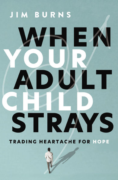 When Your Adult Child Strays: Trading Heartache for Hope