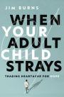 When Your Adult Child Strays: Trading Heartache for Hope
