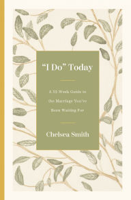 Title: 'I Do' Today: A 52-Week Guide to the Marriage You've Been Waiting For, Author: Chelsea Smith