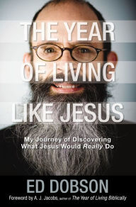 Title: The Year of Living like Jesus: My Journey of Discovering What Jesus Would Really Do, Author: Edward G. Dobson
