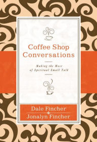 Title: Coffee Shop Conversations: Making the Most of Spiritual Small Talk, Author: Dale and Jonalyn Fincher