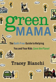 Title: Green Mama: The Guilt-Free Guide to Helping You and Your Kids Save the Planet, Author: Tracey Bianchi