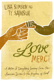 Title: Love Mercy: A Mother and Daughter's Journey from the American Dream to the Kingdom of God, Author: Lisa Samson