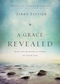 Title: A Grace Revealed: How God Redeems the Story of Your Life, Author: Jerry Sittser