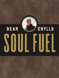 Title: Soul Fuel: Daily Devotions to Survive the Adventure of Life (A 365-Day Devotional), Author: Bear Grylls
