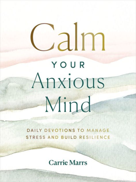 Calm Your Anxious Mind: Daily Devotions To Manage Stress And Build 