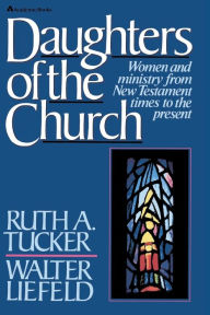 Title: Daughters of the Church: Women and ministry from New Testament times to the present, Author: Ruth A. Tucker